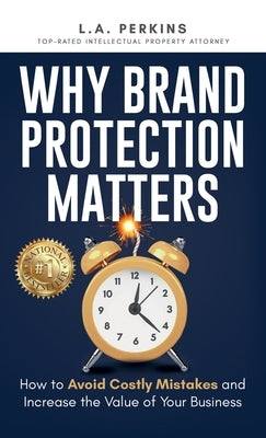 Why Brand Protection Matters: How to Avoid Costly Mistakes and Increase the Value of Your Business by Perkins, L. a.