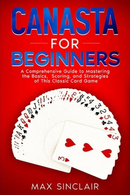 Canasta for Beginners: A Comprehensive Guide to Mastering the Basics, Scoring, and Strategies of This Classic Card Game Paperback CRB Ventures LLC