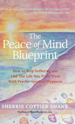 The Peace of Mind Blueprint: How To Stop Suffering and Live The Life You Truly Want With Psycho-Spiritual Hypnosis by Shank, Sherris Cottier