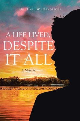 A Life Lived, Despite It All: A Memoir by Hendricks, Earl W.