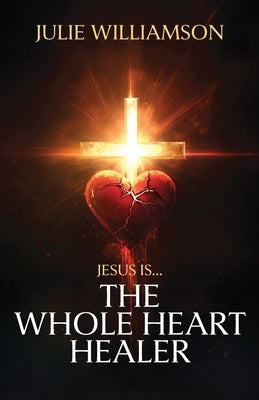 Jesus Is... The Whole Heart Healer by Williamson, Julie