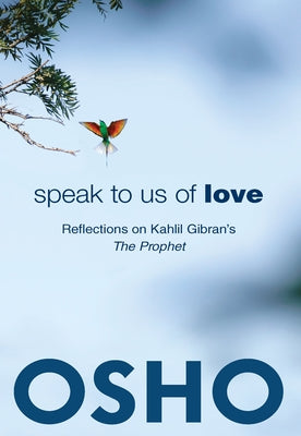 Speak to Us of Love: Selected Talks by Osho on Kahlil Gibran's the Prophet by Osho