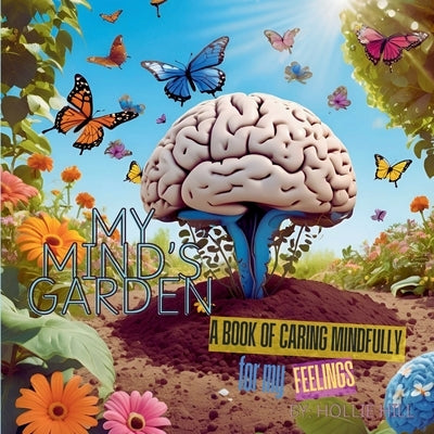My Mind's Garden: A Book of Caring Mindfully for My Feelings by Hill, Hollie