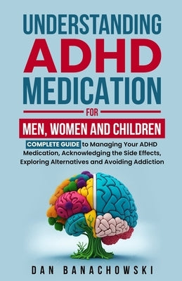 Understanding ADHD Medication For Men, Women and Children by Banachowski, Dan