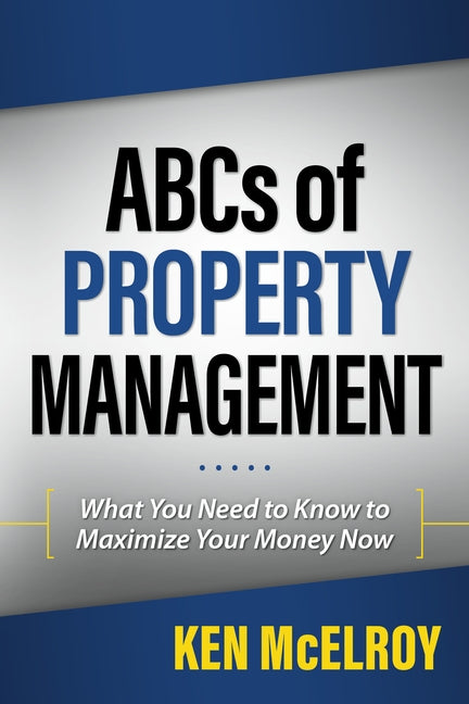 ABCs of Property Management: What You Need to Know to Maximize Your Money Now by McElroy, Ken