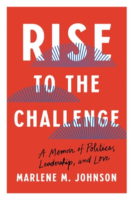 Rise to the Challenge: A Memoir of Politics, Leadership, and Love by Johnson, Marlene M.