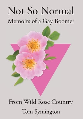 Not So Normal: Memoirs of a Gay Boomer From Wild Rose Country by Symington, Tom