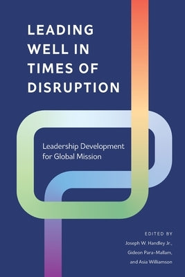 Leading Well in Times of Disruption: Leadership Development for Global Mission by Handley, Joseph W., Jr.