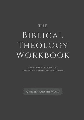 The Biblical Theology Workbook: A Personal Workbook for Tracing Biblical-Theological Themes by A. Writer and the Word