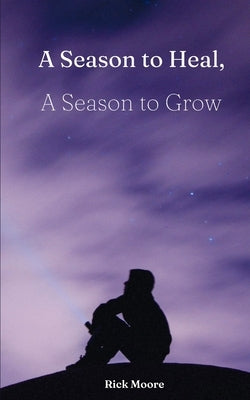 A Season to Heal, A Season to Grow by Moore, Rick