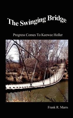 The Swinging Bridge: Progress Comes to Keewee Holler by Marrs, Frank R.