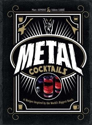 Metal Cocktails: 42 Recipes Inspired by the World's Biggest Bands by Aumont, Marc