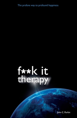 F**k It Therapy: The Profane Way to Profound Happiness by Parkin, John C.