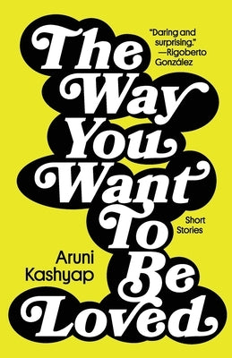 The Way You Want to Be Loved: Short Stories by Kashyap, Aruni