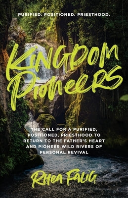 Kingdom Pioneers: The Call for a Purified, Positioned, Priesthood to Return to the Father's Heart and Pioneer Wild Rivers of Personal Re by Falig, Rhea