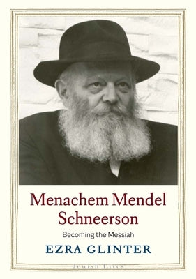 Menachem Mendel Schneerson: Becoming the Messiah by Glinter, Ezra