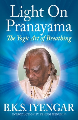 Light on Pr?n?y?ma The Yogic Art of Breathing by Iyengar, B. K. S.