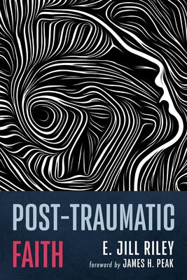 Post-Traumatic Faith by Riley, E. Jill