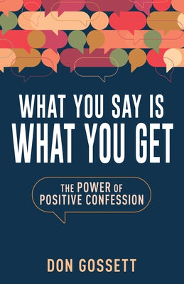 What You Say Is What You Get: The Power of Positive Confession by Gossett, Don