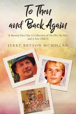 To Then and Back Again: A Memoir Part One A Collection of Uh-Oh's, No No's and A Few OMG'S by McMillan, Jerry Bryson