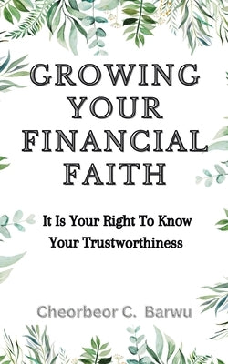 Growing Your Financial Faith: It Is Your Right to Know Your Trustworthiness by Barwu, Cheorbeor C.