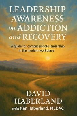 Leadership Awareness on Addiction and Recovery by Haberland, David
