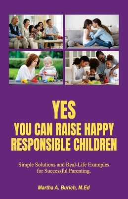 Yes You Can Raise Happy Responsible Children: Simple Solutions and Real-Life Examples for Successful Parenting by Burich, Martha