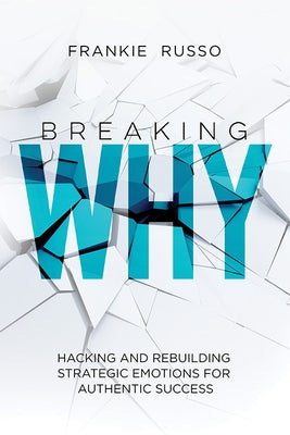 Breaking Why: Hacking and Rebuilding Strategic Emotions for Authentic Success by Russo, Frankie