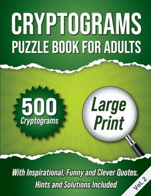 Cryptograms Puzzle Book For Adults: 500 Large Print Cryptograms With Inspirational, Funny and Clever Quotes. Hints and Solutions Included. Volume 2 by Wordsmith Publishing