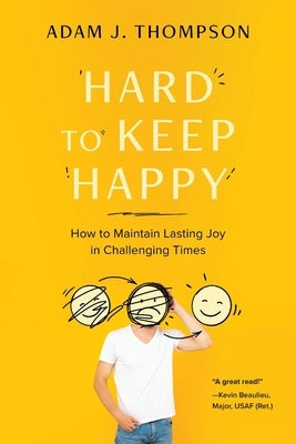 Hard to Keep Happy: How to Maintain Lasting Joy in Challenging Times by Thompson, Adam J.