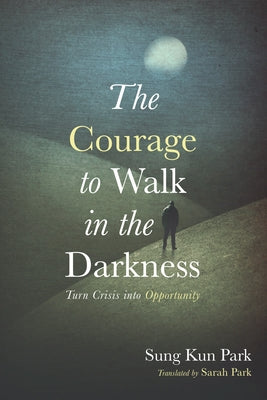 The Courage to Walk in the Darkness: Turn Crisis Into Opportunity by Park, Sung Kun