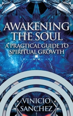 Awakening the Soul: A Practical Guide to Spiritual Growth by Sanchez, Vinicio