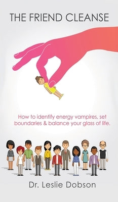 The Friend Cleanse: How to identify energy vampires, set boundaries & balance your glass of life by Dobson, Leslie