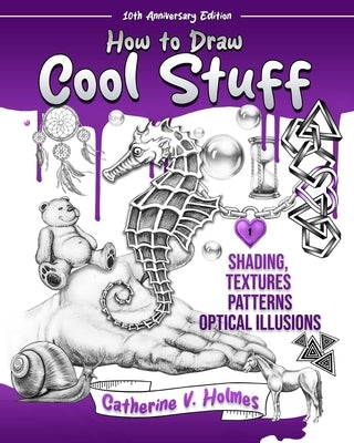 How to Draw Cool Stuff: Shading, Textures and Optical Illusions: 10th Anniversary Edition by Holmes, Catherine V.