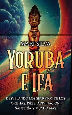 Yoruba e Ifá: Desvelando los Secretos de los Orishas, Ì&#7779;&#7865;&#768;&#7779;&#7865;, Adivinación, Santería y Mucho Más by Silva, Mari