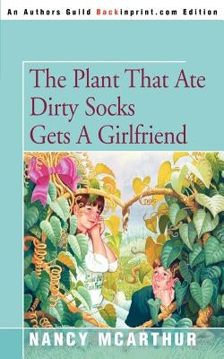 The Plant That Ate Dirty Socks Gets a Girlfriend by McArthur, Nancy