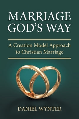 Marriage God's Way: A Creation Model Approach to Christian Marriage by Wynter, Daniel