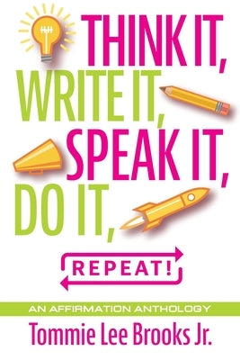 Think it, Write it, Speak it, Do it, Repeat!: An Affirmation Anthology by Brooks, Tommie Lee, Jr.