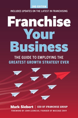 Franchise Your Business: The Guide to Employing the Greatest Growth Strategy Ever by Siebert, Mark