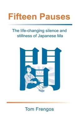 Fifteen Pauses: The life-changing silence and stillness of Japanese Ma by Frengos, Tom