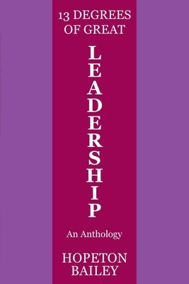 13 Degrees of Great Leadership: An Anthology by Bailey, Hopeton