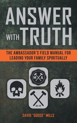 Answer with Truth: The Ambassador's Field Manual for Leading Your Family Spiritually by Mills, David Goose