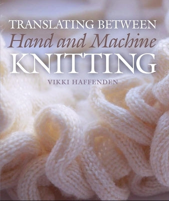 Translating Between Hand and Machine Knitting by Haffenden, Vikki