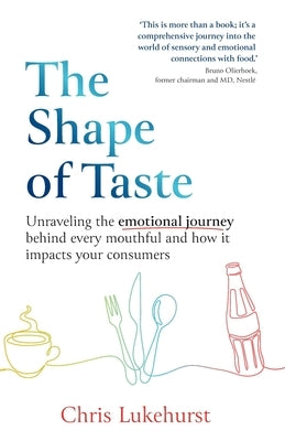 The Shape of Taste: Unraveling the emotional journey behind every mouthful and how it impacts your consumers by Lukehurst, Chris