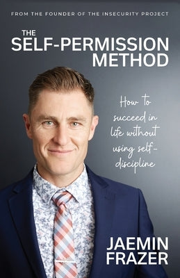 The Self-Permission Method. How to succeed in life without using self-discipline by Frazer, Jaemin