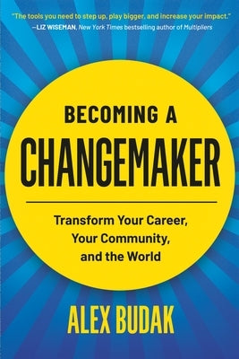 Becoming a Changemaker: Transform Your Career, Your Community, and the World by Budak, Alex