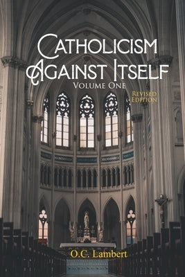 Catholicism Against Itself (Volume One) (Revised Edition): Their history of forgeries, their attitude toward the Bible, their immorality, their lack o by Lambert, O. C.