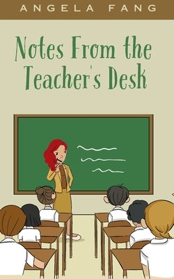 Notes From the Teacher's Desk by Fang, Angela