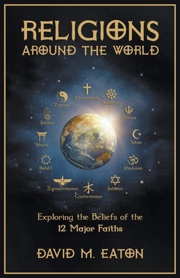 Religions Around the World: Exploring the Beliefs of the 12 Major Faiths by Eaton, David M.