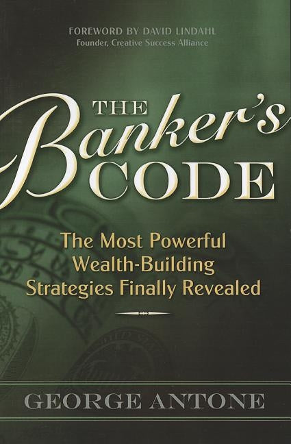 The Banker's Code: The Most Powerful Wealth-Building Strategies Finally Revealed by Antone, George